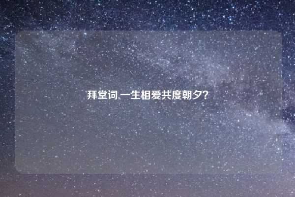 拜堂词,一生相爱共度朝夕?