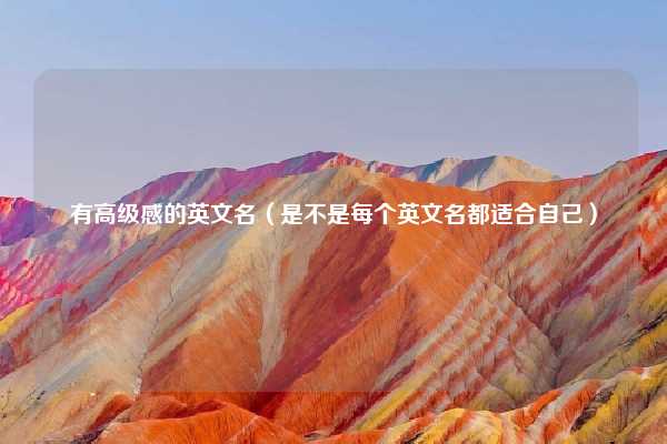 有高级感的英文名(是不是每个英文名都适合自己)