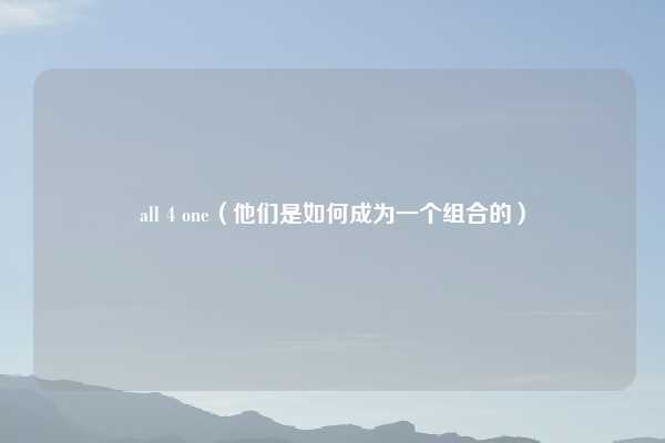 all 4 one（他们是如何成为一个组合的）