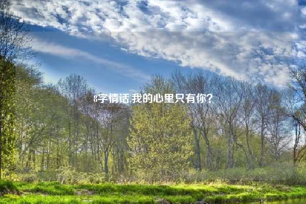 8字情话,我的心里只有你？