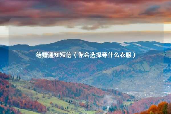结婚通知短信(你会选择穿什么衣服)