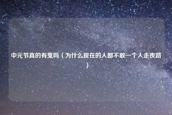 中元节真的有鬼吗（为什么现在的人都不敢一个人走夜路）