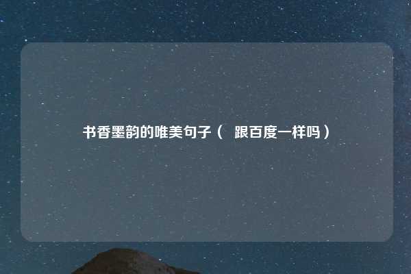 书香墨韵的唯美句子（  跟百度一样吗）