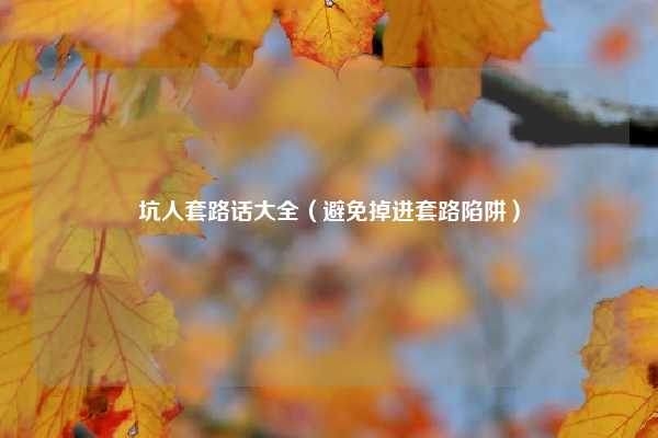 坑人套路话大全(避免掉进套路陷阱)