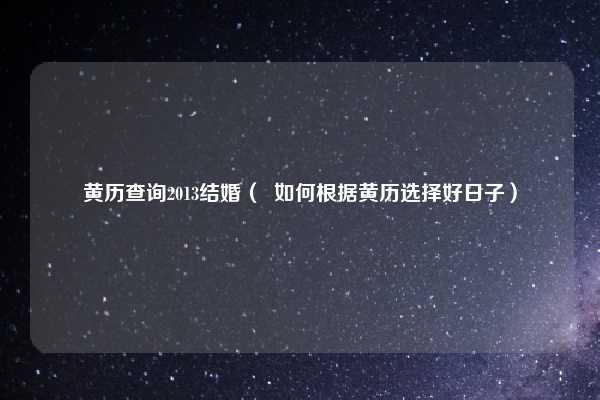 黄历查询2013结婚( 如何根据黄历选择好日子)