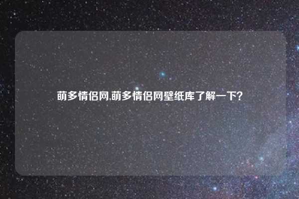 萌多情侣网,萌多情侣网壁纸库了解一下?