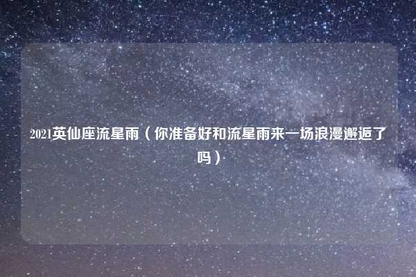 2021英仙座流星雨（你准备好和流星雨来一场浪漫邂逅了吗）