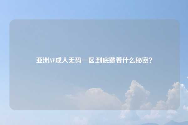 亚洲AV成人无码一区,到底藏着什么秘密?