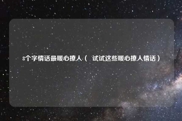 8个字情话最暖心撩人（  试试这些暖心撩人情话）