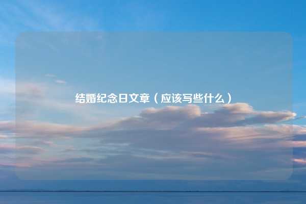结婚纪念日文章（应该写些什么）