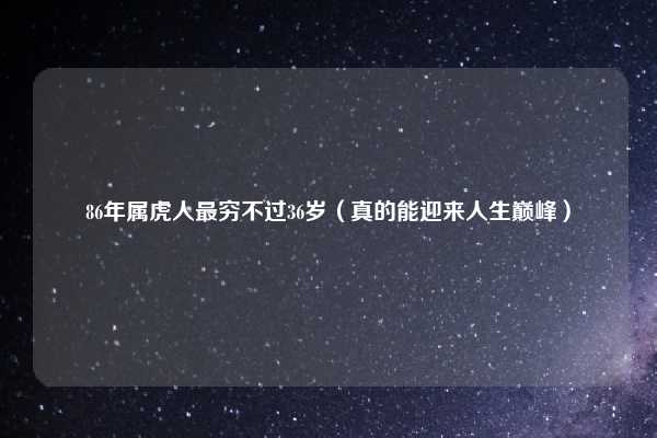 86年属虎人最穷不过36岁(真的能迎来人生巅峰)