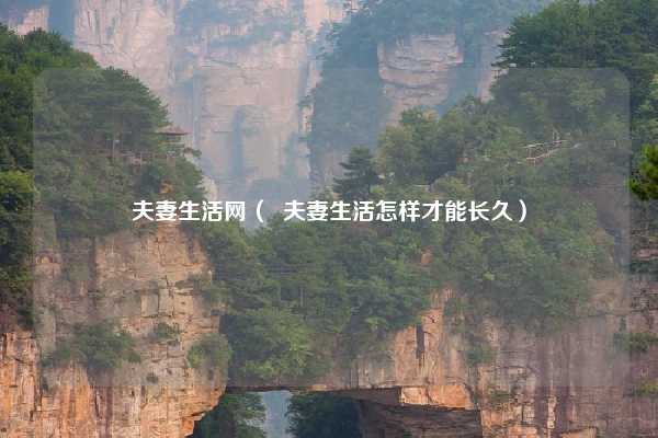 夫妻生活网（  夫妻生活怎样才能长久）