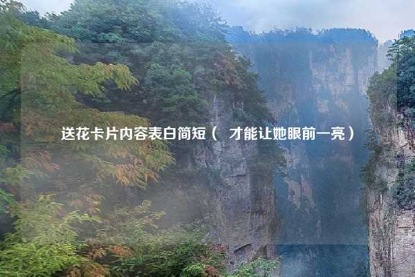 送花卡片内容表白简短（  才能让她眼前一亮）