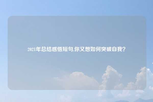 2021年总结感悟短句,你又想如何突破自我?