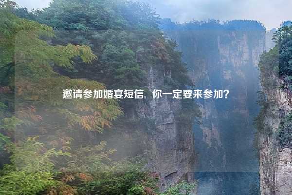 邀请参加婚宴短信, 你一定要来参加?