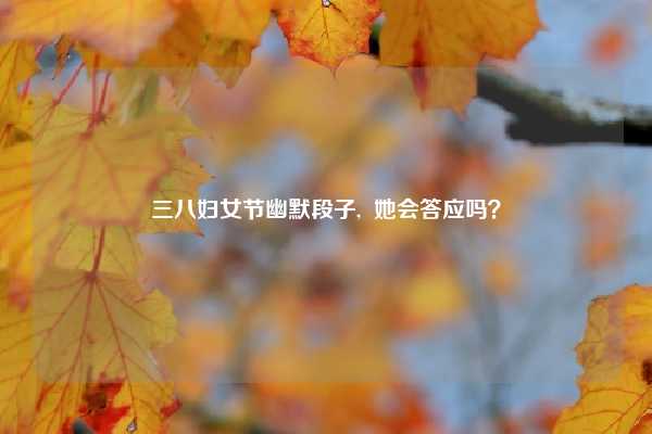 三八妇女节幽默段子, 她会答应吗?