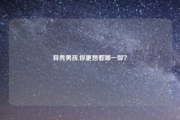 异秀男孩,你更想看哪一部?