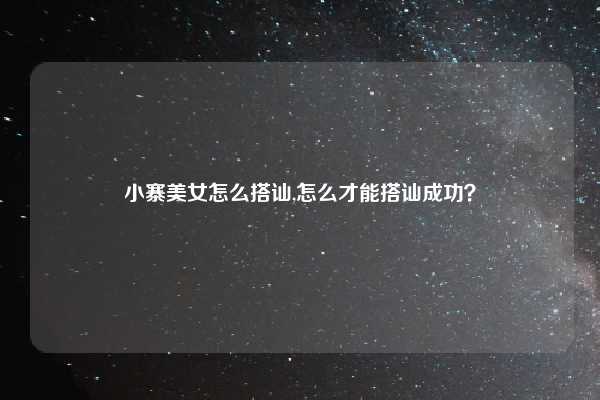 小寨美女怎么搭讪,怎么才能搭讪成功?