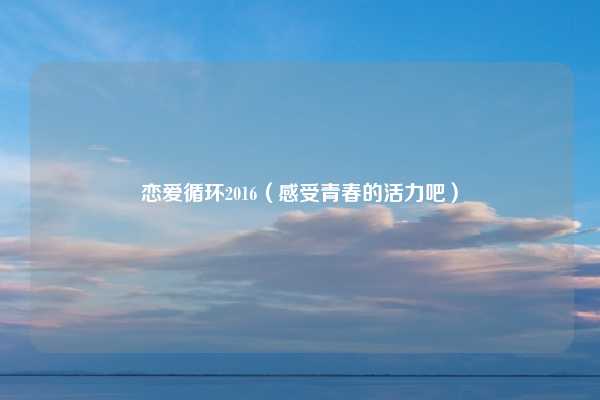 恋爱循环2016(感受青春的活力吧)