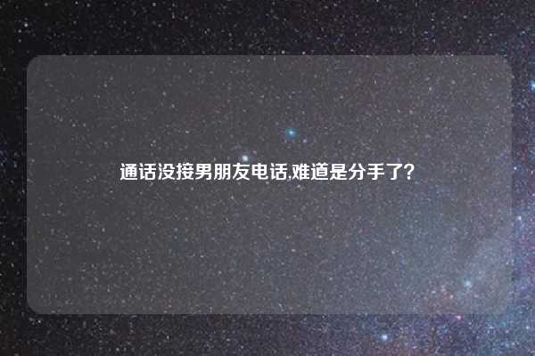 通话没接男朋友电话,难道是分手了？