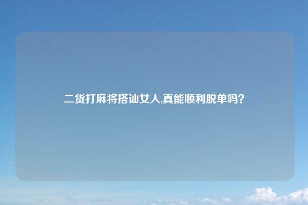 二货打麻将搭讪女人,真能顺利脱单吗?