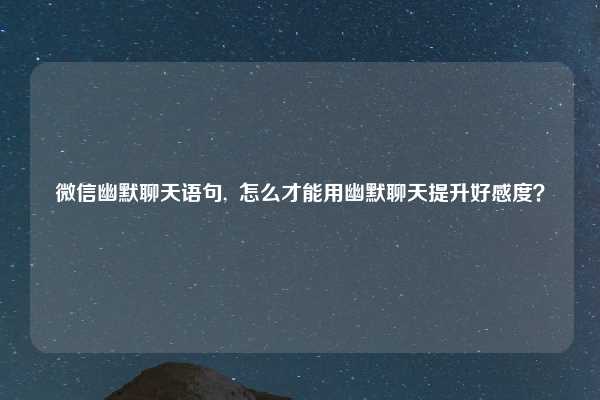 微信幽默聊天语句,  怎么才能用幽默聊天提升好感度？