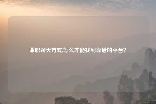 兼职聊天方式,怎么才能找到靠谱的平台?