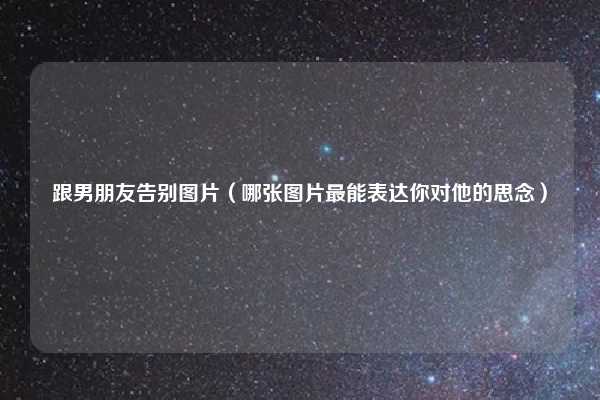 跟男朋友告别图片(哪张图片最能表达你对他的思念)