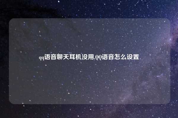 qq语音聊天耳机没用,QQ语音怎么设置