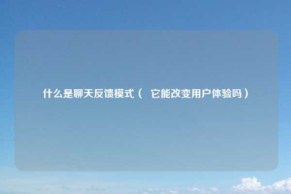 什么是聊天反馈模式( 它能改变用户体验吗)