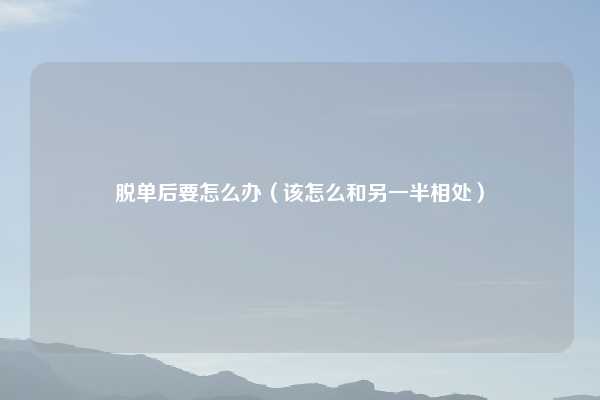 脱单后要怎么办（该怎么和另一半相处）