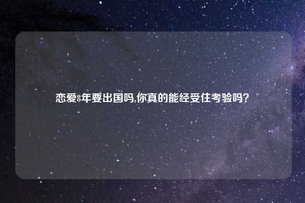 恋爱8年要出国吗,你真的能经受住考验吗？