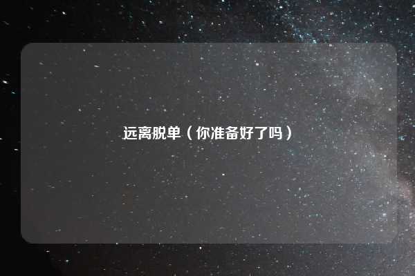 远离脱单（你准备好了吗）