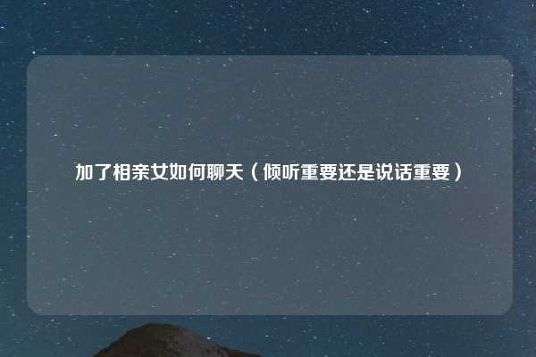 加了相亲女如何聊天(倾听重要还是说话重要)