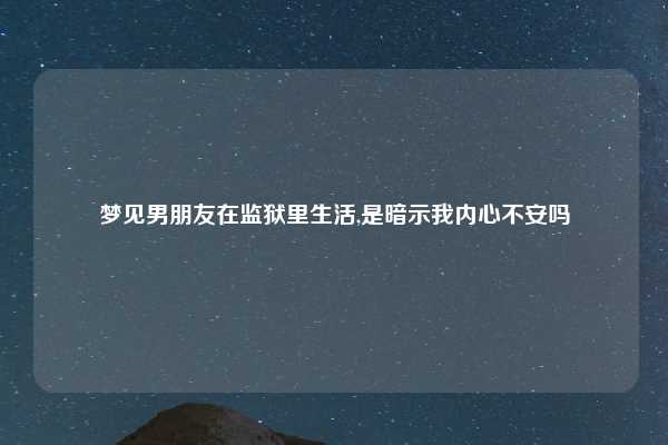 梦见男朋友在监狱里生活,是暗示我内心不安吗