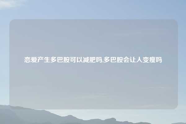 恋爱产生多巴胺可以减肥吗,多巴胺会让人变瘦吗