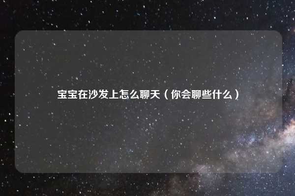 宝宝在沙发上怎么聊天(你会聊些什么)