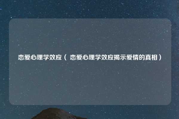 恋爱心理学效应（ 恋爱心理学效应揭示爱情的真相）