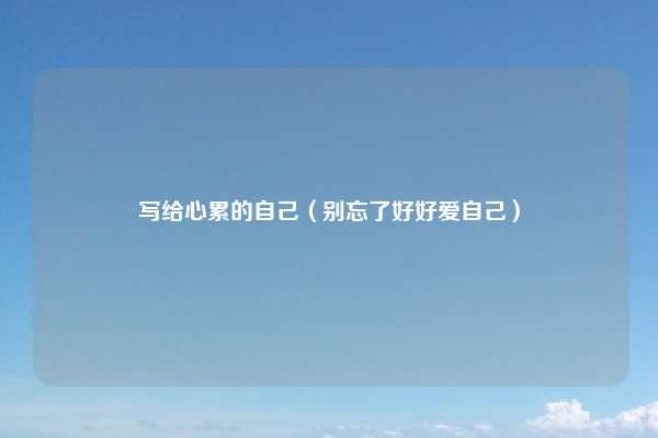 写给心累的自己（别忘了好好爱自己）