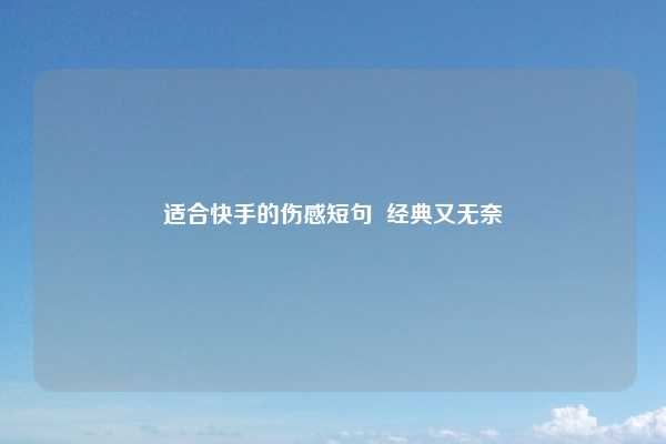 适合快手的伤感短句 经典又无奈