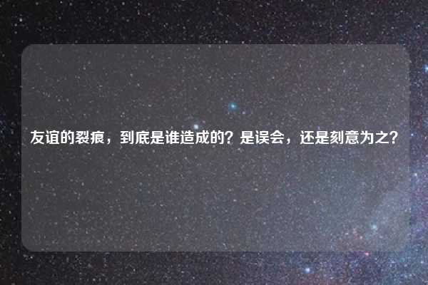 友谊的裂痕,到底是谁造成的?是误会,还是刻意为之?
