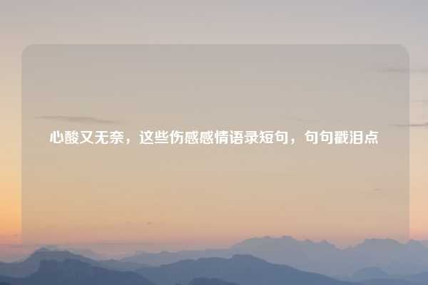 心酸又无奈，这些伤感感情语录短句，句句戳泪点