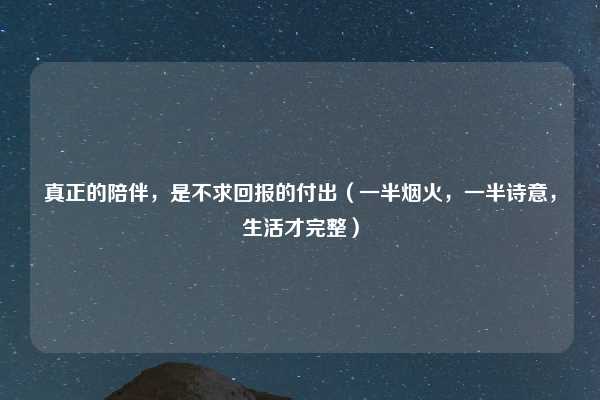 真正的陪伴，是不求回报的付出（一半烟火，一半诗意，生活才完整）