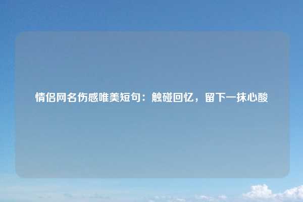 情侣网名伤感唯美短句：触碰回忆，留下一抹心酸