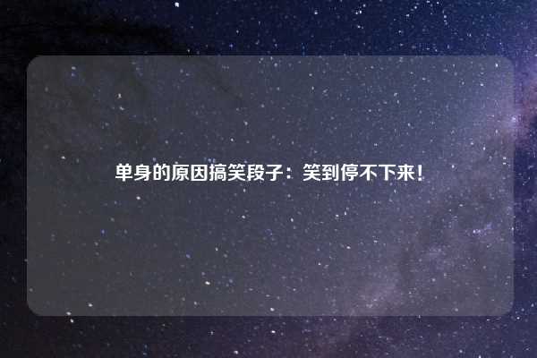 单身的原因搞笑段子:笑到停不下来!