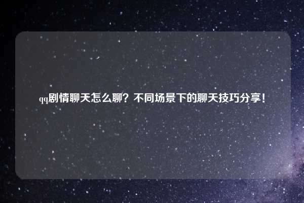 qq剧情聊天怎么聊?不同场景下的聊天技巧分享!