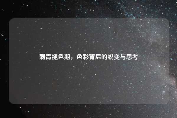 刺青褪色期，色彩背后的蜕变与思考