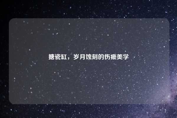 搪瓷缸,岁月蚀刻的伤痕美学