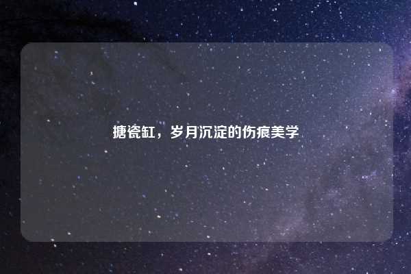 搪瓷缸,岁月沉淀的伤痕美学