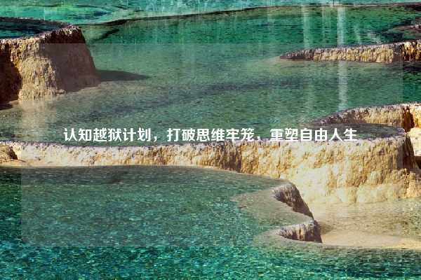 认知越狱计划，打破思维牢笼，重塑自由人生